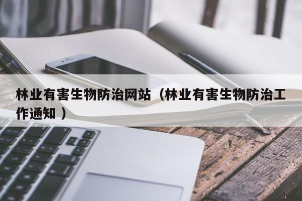 林業(yè)有害生物防治網(wǎng)站（林業(yè)有害生物防治工作通知 ）