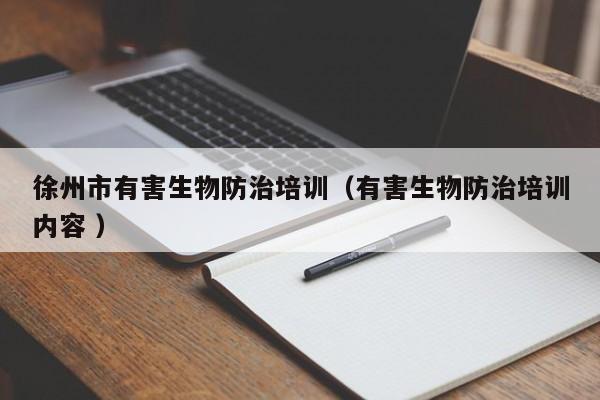 徐州市有害生物防治培訓(xùn)（有害生物防治培訓(xùn)內(nèi)容 ）