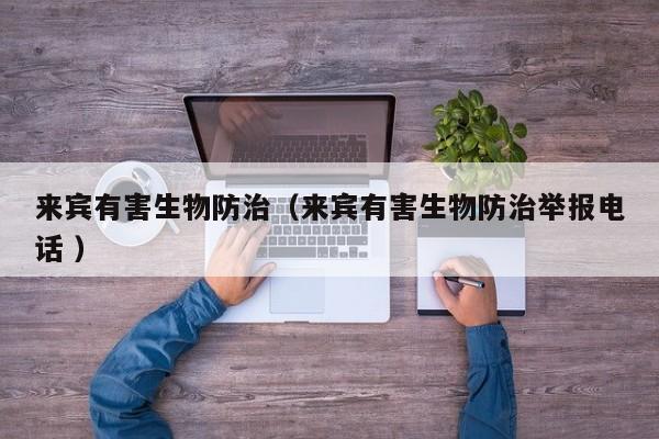 來賓有害生物防治（來賓有害生物防治舉報電話 ）